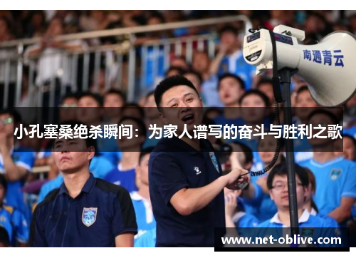 小孔塞桑绝杀瞬间：为家人谱写的奋斗与胜利之歌