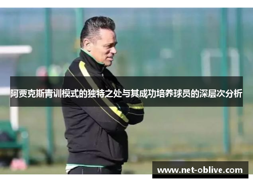 阿贾克斯青训模式的独特之处与其成功培养球员的深层次分析
